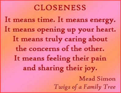 CLOSENESS  It means time. It means energy. It means opening up your heart. It means truly caring about the concerns of the other. It means feeling their pain and sharing their joy. #Closeness #Caring #TwigsOfAFamilyTree